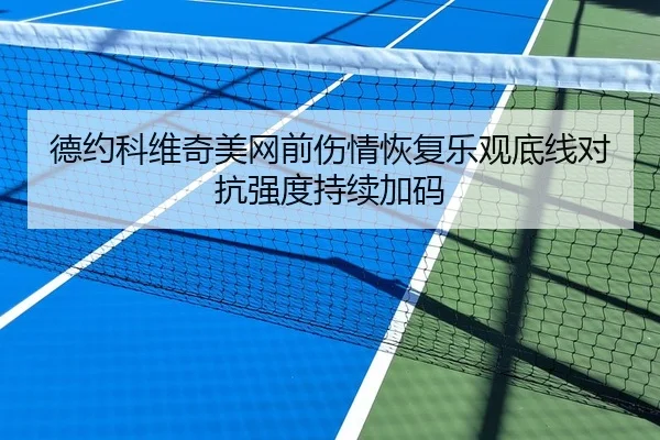 德约科维奇美网前伤情恢复乐观底线对抗强度持续加码 | BAJIESPORTS