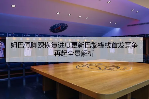姆巴佩脚踝恢复进度更新巴黎锋线首发竞争再起全景解析 | BAJIESPORTS