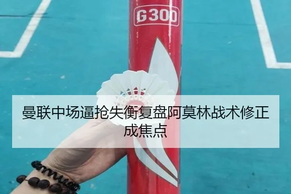 曼联中场逼抢失衡复盘阿莫林战术修正成焦点 | BAJIESPORTS